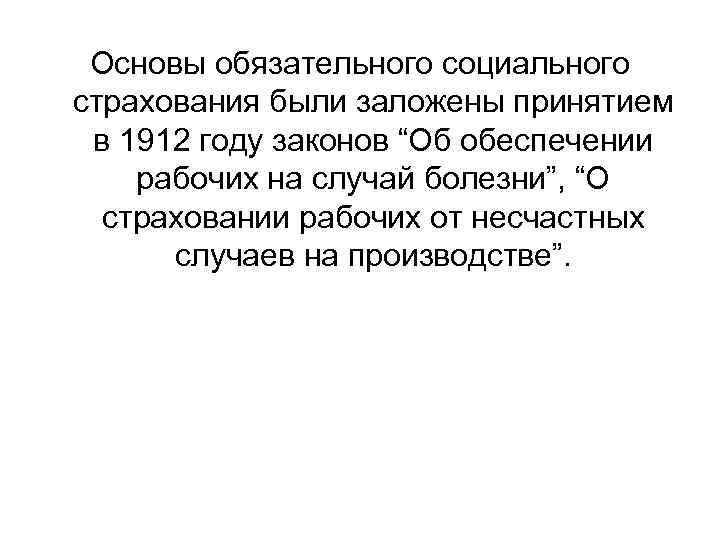 Основы обязательного социального страхования были заложены принятием в 1912 году законов “Об обеспечении рабочих