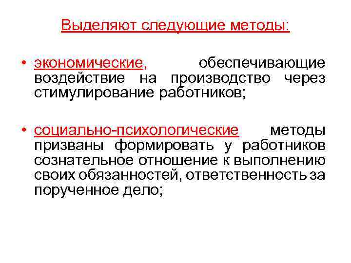 Выделяют следующие методы: • экономические, обеспечивающие воздействие на производство через стимулирование работников; • социально-психологические