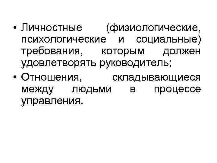  • Личностные (физиологические, психологические и социальные) требования, которым должен удовлетворять руководитель; • Отношения,
