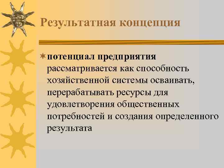 Результатная концепция ¬потенциал предприятия рассматривается как способность хозяйственной системы осваивать, перерабатывать ресурсы для удовлетворения
