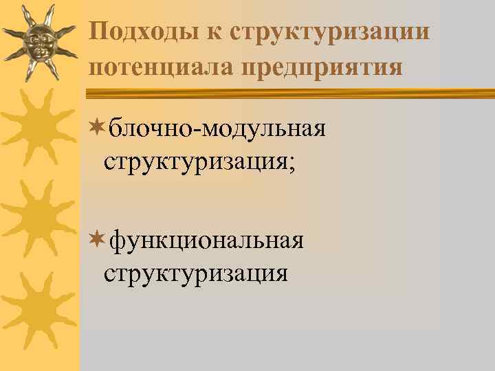 Подходы к структуризации потенциала предприятия ¬блочно-модульная структуризация; ¬функциональная структуризация 