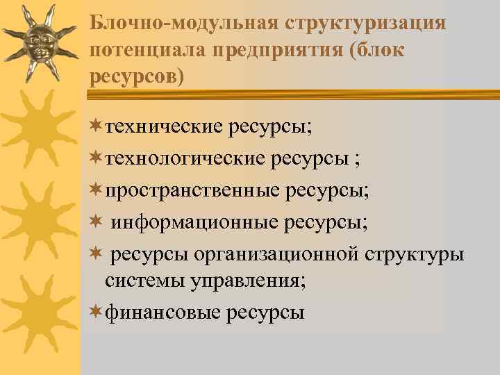 Блочно-модульная структуризация потенциала предприятия (блок ресурсов) ¬технические ресурсы; ¬технологические ресурсы ; ¬пространственные ресурсы; ¬