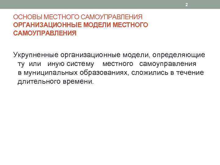 2 ОСНОВЫ МЕСТНОГО САМОУПРАВЛЕНИЯ ОРГАНИЗАЦИОННЫЕ МОДЕЛИ МЕСТНОГО САМОУПРАВЛЕНИЯ Укрупненные организационные модели, определяющие ту или