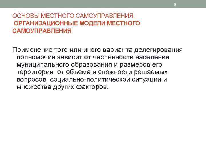 6 ОСНОВЫ МЕСТНОГО САМОУПРАВЛЕНИЯ ОРГАНИЗАЦИОННЫЕ МОДЕЛИ МЕСТНОГО САМОУПРАВЛЕНИЯ Применение того или иного варианта делегирования