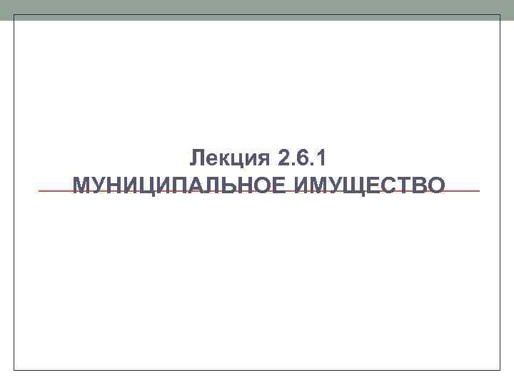 Лекция 2. 6. 1 МУНИЦИПАЛЬНОЕ ИМУЩЕСТВО 