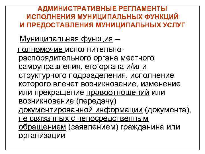 АДМИНИСТРАТИВНЫЕ РЕГЛАМЕНТЫ ИСПОЛНЕНИЯ МУНИЦИПАЛЬНЫХ ФУНКЦИЙ И ПРЕДОСТАВЛЕНИЯ МУНИЦИПАЛЬНЫХ УСЛУГ Муниципальная функция – полномочие исполнительнораспорядительного