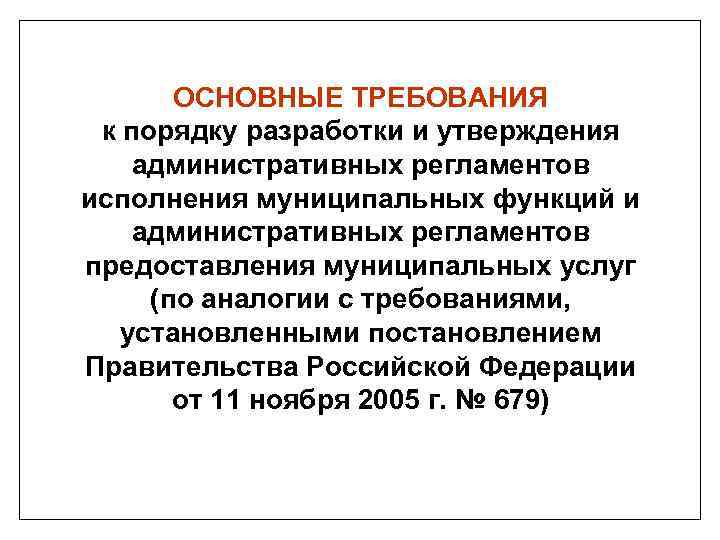 ОСНОВНЫЕ ТРЕБОВАНИЯ к порядку разработки и утверждения административных регламентов исполнения муниципальных функций и административных
