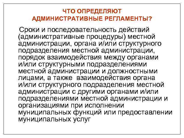 ЧТО ОПРЕДЕЛЯЮТ АДМИНИСТРАТИВНЫЕ РЕГЛАМЕНТЫ? Сроки и последовательность действий (административные процедуры) местной администрации, органа и/или