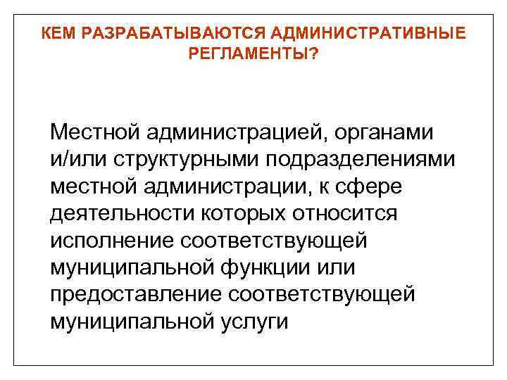 КЕМ РАЗРАБАТЫВАЮТСЯ АДМИНИСТРАТИВНЫЕ РЕГЛАМЕНТЫ? Местной администрацией, органами и/или структурными подразделениями местной администрации, к сфере