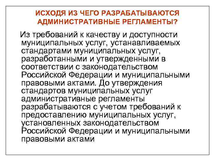 ИСХОДЯ ИЗ ЧЕГО РАЗРАБАТЫВАЮТСЯ АДМИНИСТРАТИВНЫЕ РЕГЛАМЕНТЫ? Из требований к качеству и доступности муниципальных услуг,