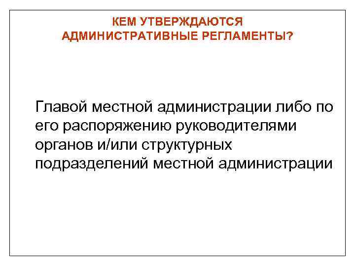 КЕМ УТВЕРЖДАЮТСЯ АДМИНИСТРАТИВНЫЕ РЕГЛАМЕНТЫ? Главой местной администрации либо по его распоряжению руководителями органов и/или