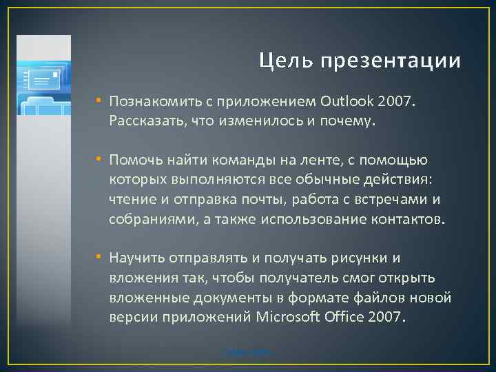 Цель презентации • Познакомить с приложением Outlook 2007. Рассказать, что изменилось и почему. •