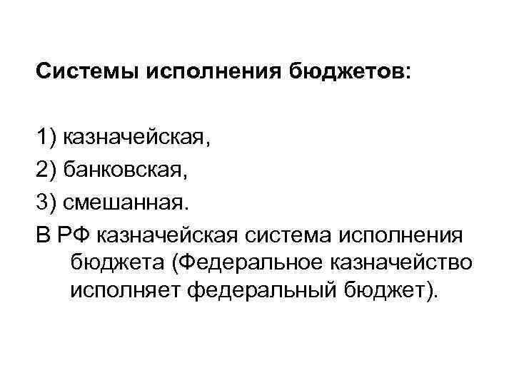 Системы исполнения бюджетов: 1) казначейская, 2) банковская, 3) смешанная. В РФ казначейская система исполнения