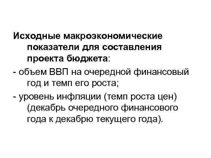 Исходные макроэкономические показатели для составления проекта бюджета: - объем ВВП на очередной финансовый год