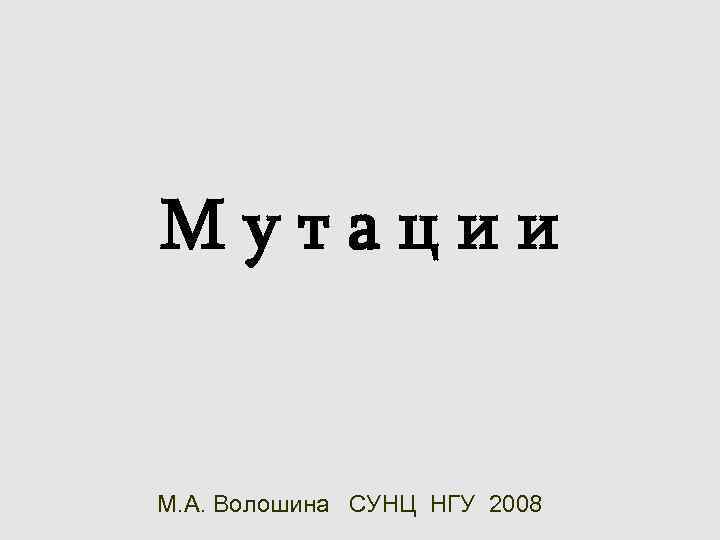 Мутации М. А. Волошина СУНЦ НГУ 2008 