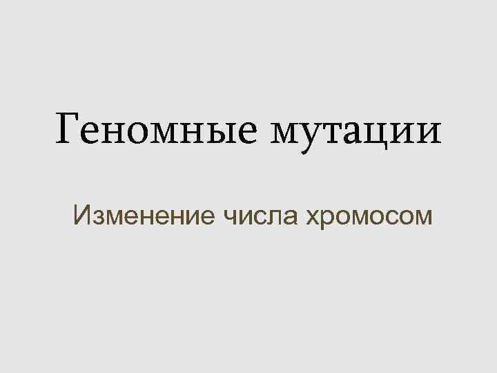 Геномные мутации Изменение числа хромосом 