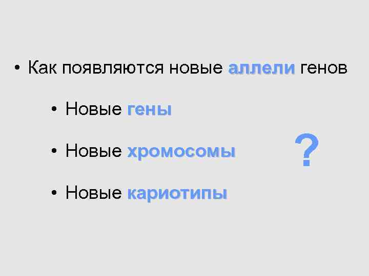  • Как появляются новые аллели генов • Новые гены • Новые хромосомы ?