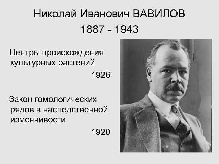  Николай Иванович ВАВИЛОВ 1887 - 1943 Центры происхождения культурных растений 1926 Закон гомологических