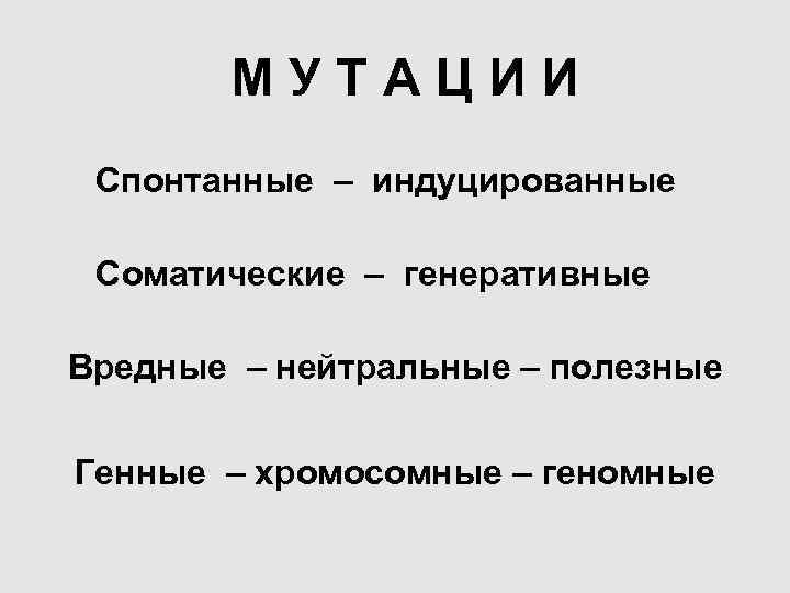  МУТАЦИИ Спонтанные – индуцированные Соматические – генеративные Вредные – нейтральные – полезные Генные