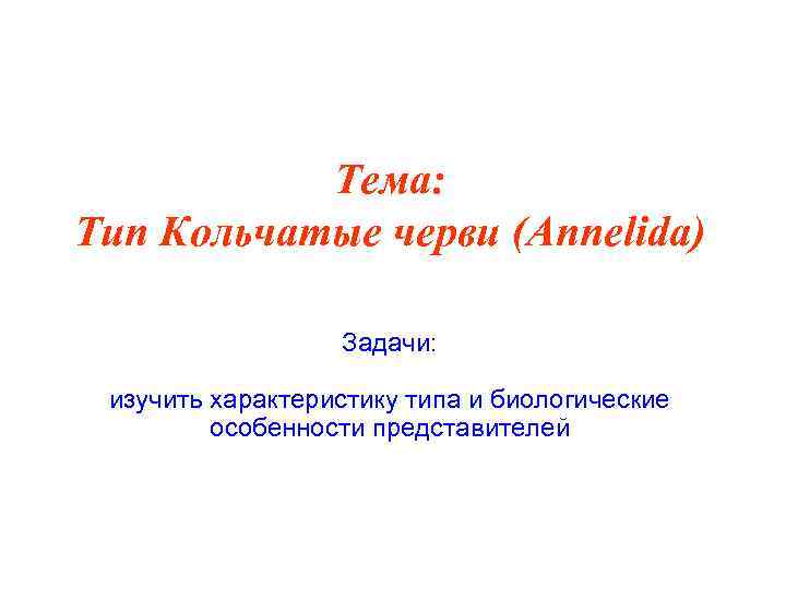 Тема: Тип Кольчатые черви (Annelida) Задачи: изучить характеристику типа и биологические особенности представителей 