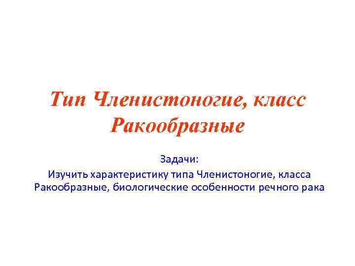 Тип Членистоногие, класс Ракообразные Задачи: Изучить характеристику типа Членистоногие, класса Ракообразные, биологические особенности речного