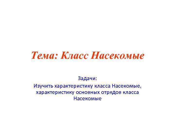Тема: Класс Насекомые Задачи: Изучить характеристику класса Насекомые, характеристику основных отрядов класса Насекомые 