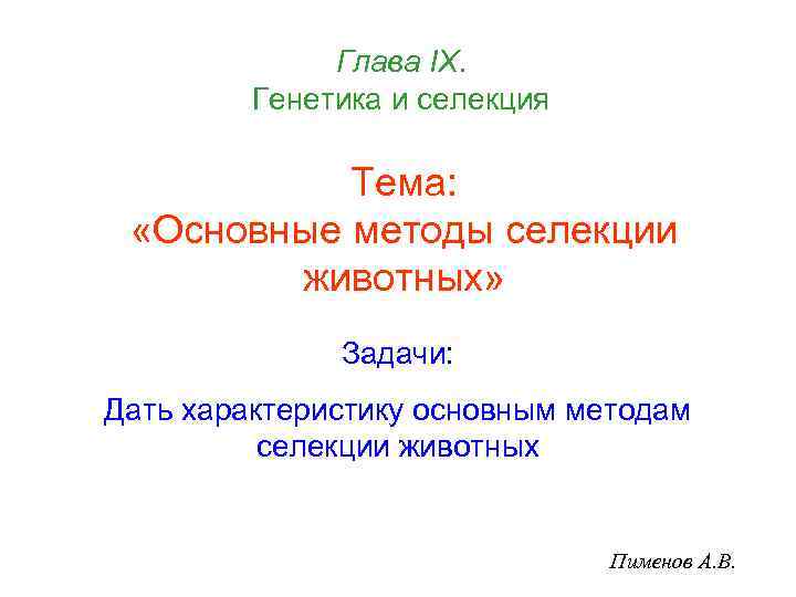  Глава IХ. Генетика и селекция Тема: «Основные методы селекции животных» Задачи: Дать характеристику