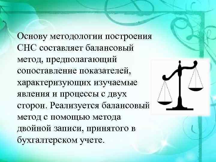 Основу методологии построения СНС составляет балансовый метод, предполагающий сопоставление показателей, характеризующих изучаемые явления и