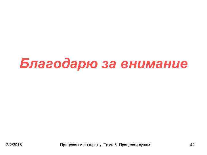 Благодарю за внимание 2/2/2018 Процессы и аппараты. Тема 8: Процессы сушки 42 