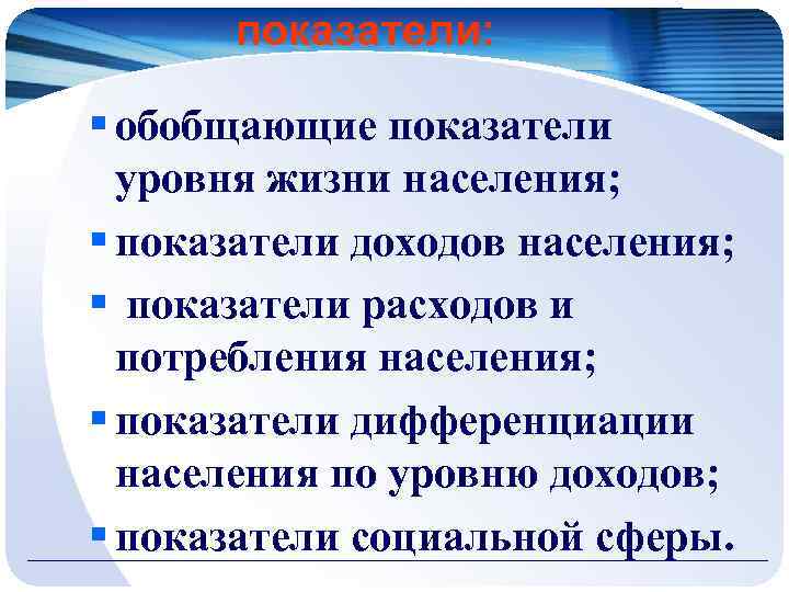 показатели: § обобщающие показатели уровня жизни населения; § показатели доходов населения; § показатели расходов