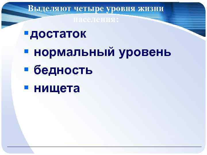 Выделяют четыре уровня жизни населения: § достаток § нормальный уровень § бедность § нищета