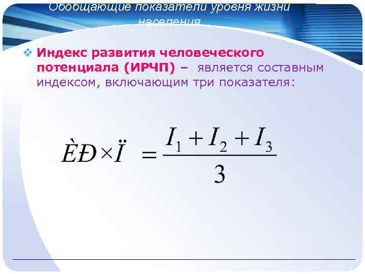 Обобщающие показатели уровня жизни населения v Индекс развития человеческого потенциала (ИРЧП) – является составным