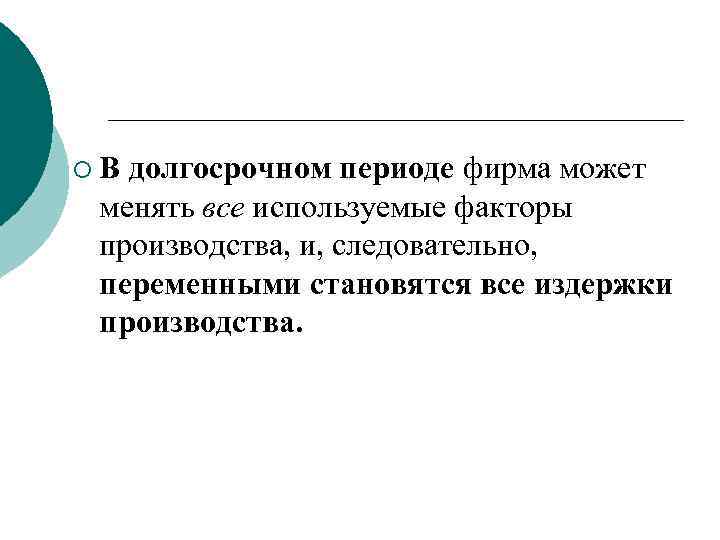 ¡ В долгосрочном периоде фирма может менять все используемые факторы производства, и, следовательно, переменными