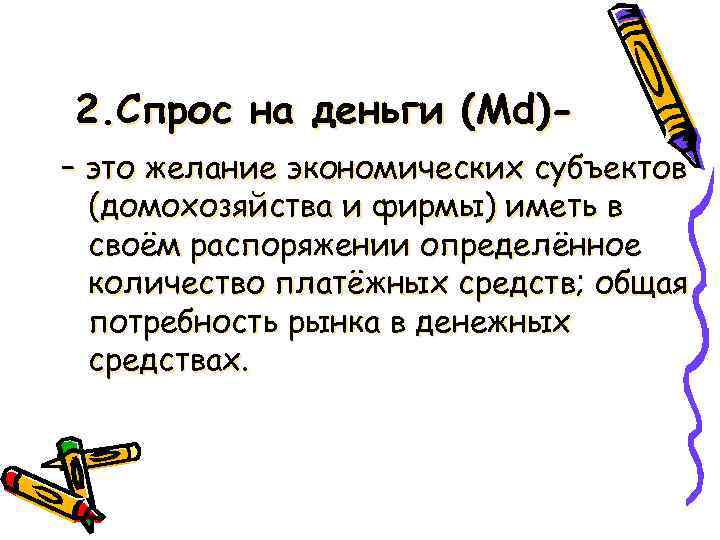 2. Спрос на деньги (Md)– это желание экономических субъектов (домохозяйства и фирмы) иметь в