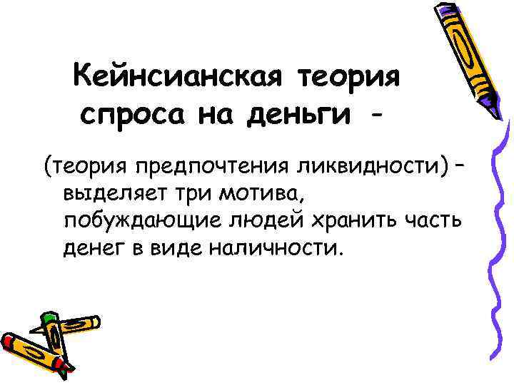 Кейнсианская теория спроса на деньги (теория предпочтения ликвидности) – выделяет три мотива, побуждающие людей