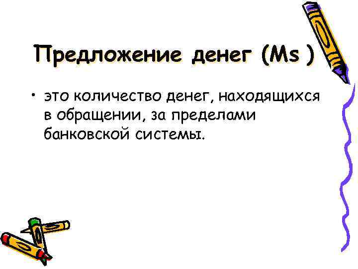 Предложение денег (Мs ) • это количество денег, находящихся в обращении, за пределами банковской