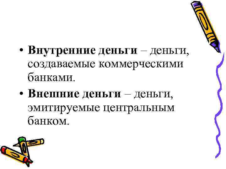  • Внутренние деньги – деньги, создаваемые коммерческими банками. • Внешние деньги – деньги,