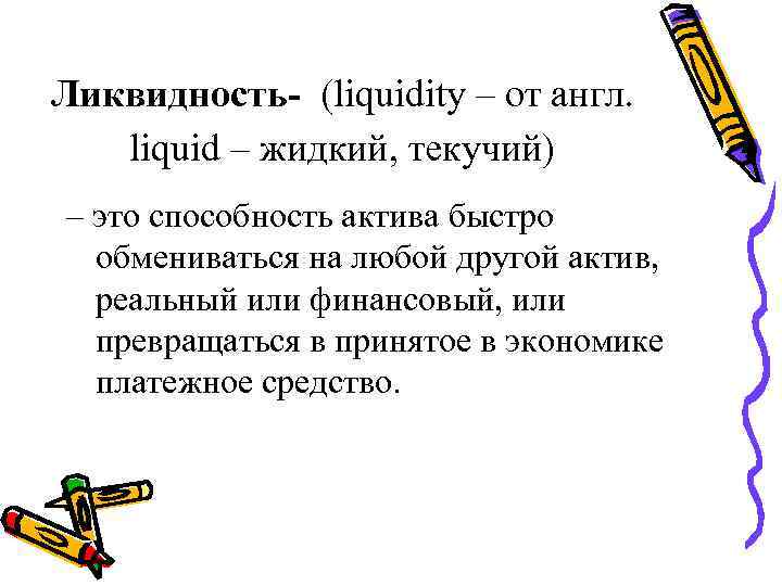 Ликвидность- (liquidity – от англ. liquid – жидкий, текучий) – это способность актива быстро