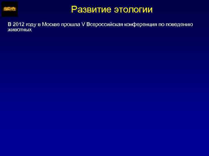 Развитие этологии В 2012 году в Москве прошла V Всероссийская конференция по поведению животных