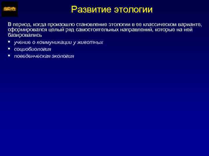 Развитие этологии В период, когда произошло становление этологии в ее классическом варианте, сформировался целый