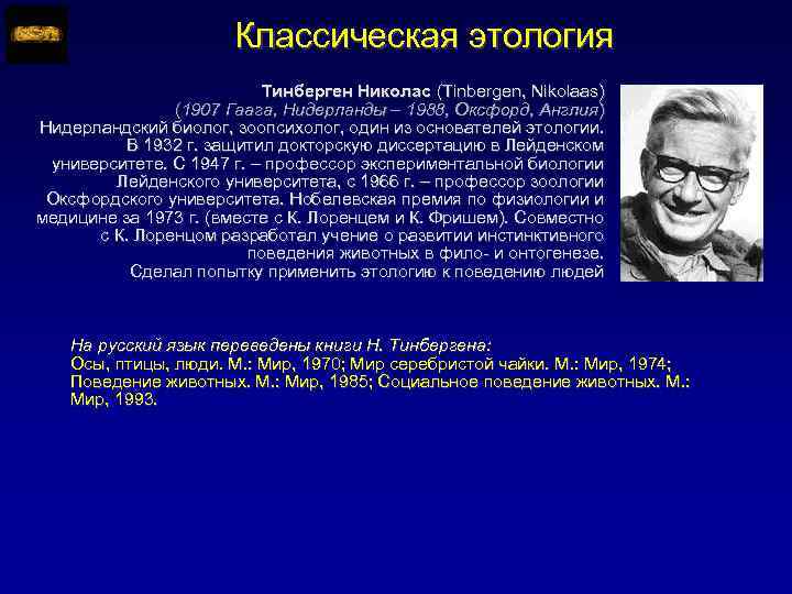 Классическая этология Тинберген Николас (Tinbergen, Nikolaas) (1907 Гаага, Нидерланды – 1988, Оксфорд, Англия) Нидерландский