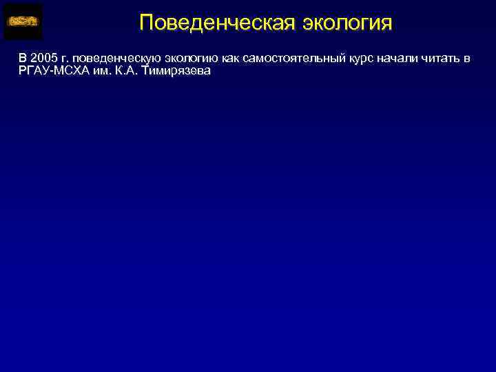 Поведенческая экология В 2005 г. поведенческую экологию как самостоятельный курс начали читать в РГАУ-МСХА