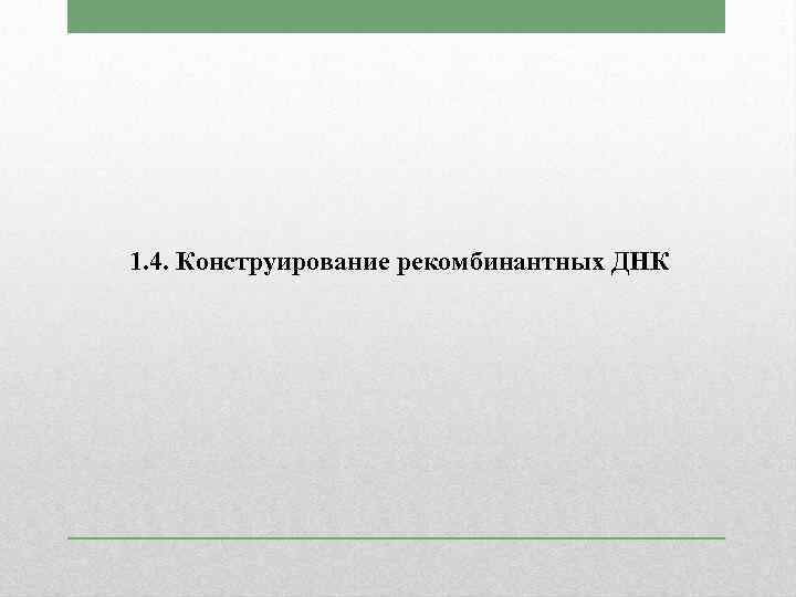 1. 4. Конструирование рекомбинантных ДНК 