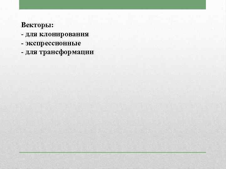 Векторы: - для клонирования - экспрессионные - для трансформации 