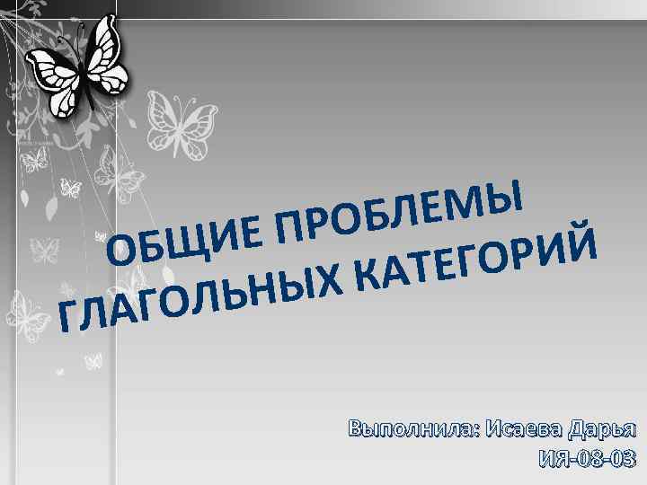 ЕМЫ РОБЛ ИЕ П ОБЩ ОРИЙ АТЕГ ЫХ К ОЛЬН ГЛАГ Выполнила: Исаева Дарья