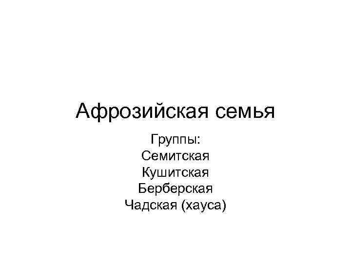 Афрозийская семья Группы: Семитская Кушитская Берберская Чадская (хауса) 