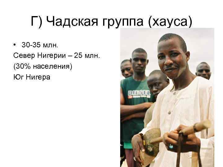 Г) Чадская группа (хауса) • 30 -35 млн. Север Нигерии – 25 млн. (30%