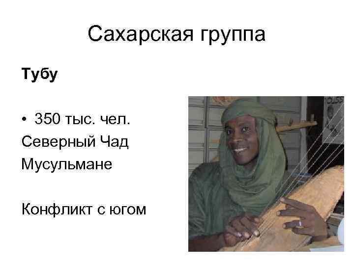 Сахарская группа Тубу • 350 тыс. чел. Северный Чад Мусульмане Конфликт с югом 
