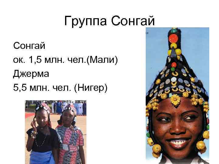 Группа Сонгай ок. 1, 5 млн. чел. (Мали) Джерма 5, 5 млн. чел. (Нигер)
