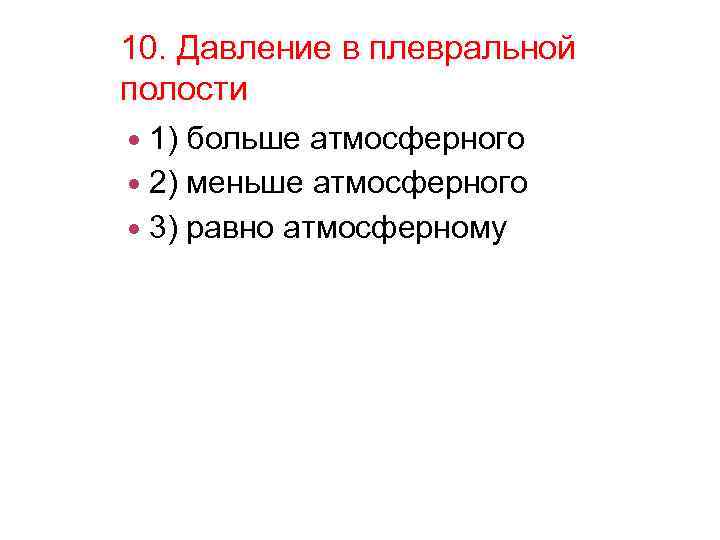 10. Давление в плевральной полости 1) больше атмосферного 2) меньше атмосферного 3) равно атмосферному